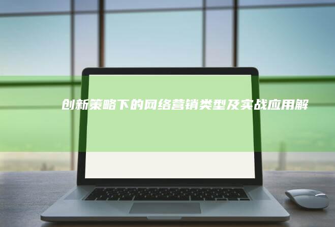 创新策略下的网络营销类型及实战应用解析